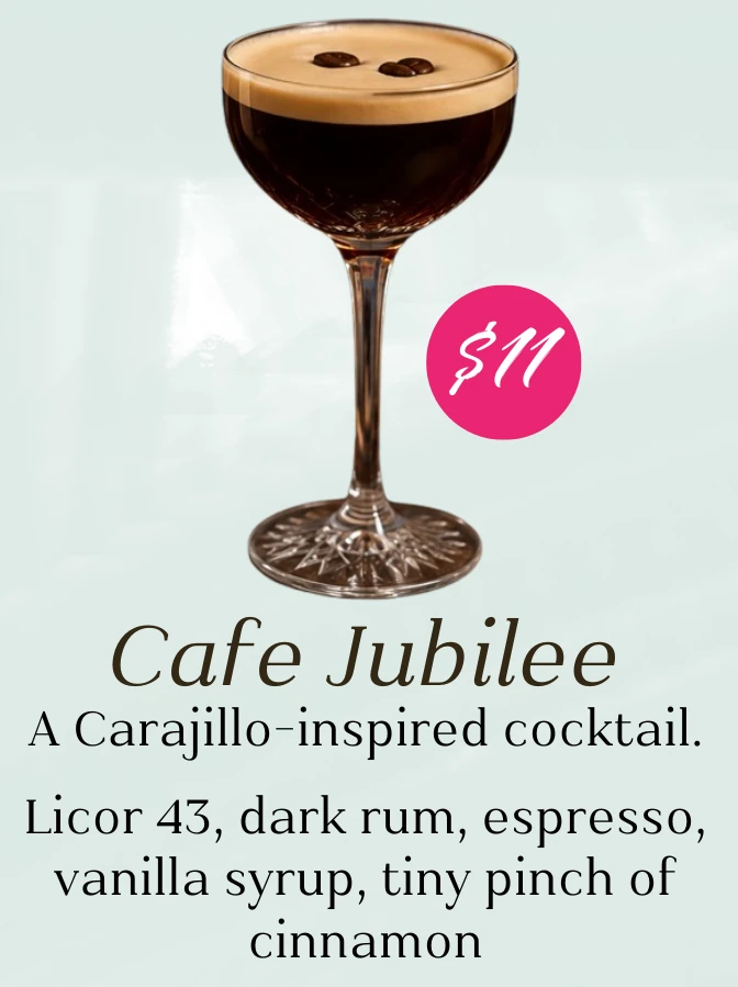 Cafe Jubilee, $11. A Carajillo-inspired cocktail. Licor 43, dark rum, espresso, vanilla syrup, and a tiny pinch of cinnamon.