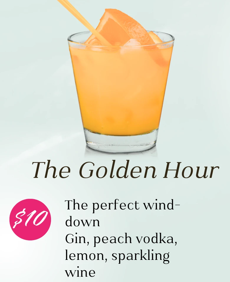 The Golden Hour, $10. The perfect wind-down. Gin, peach vodka, lemon, and sparkling wine.