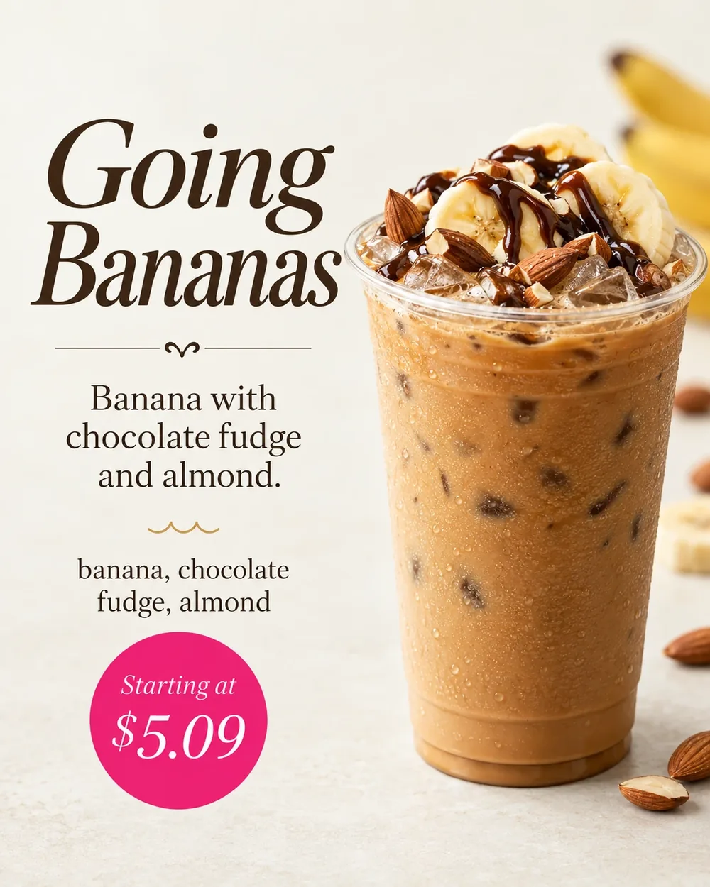 Going Bananas. Banana, chocolate fudge, and almond. Starting at $5.09.